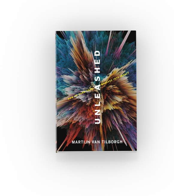 Unleashed: How to Turn Your Message Into Impact by Martijn van Tilborgh